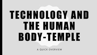 TECHNOLOGY AND
THE HUMAN
BODY-TEMPLE
A Q U I C K O V E R V I E W
 