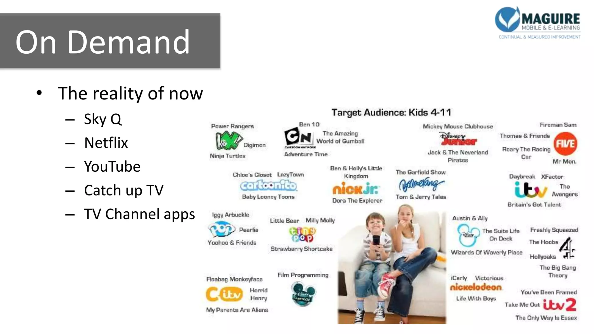 On Demand
• The reality of now
– Sky Q
– Netflix
– YouTube
– Catch up TV
– TV Channel apps
 