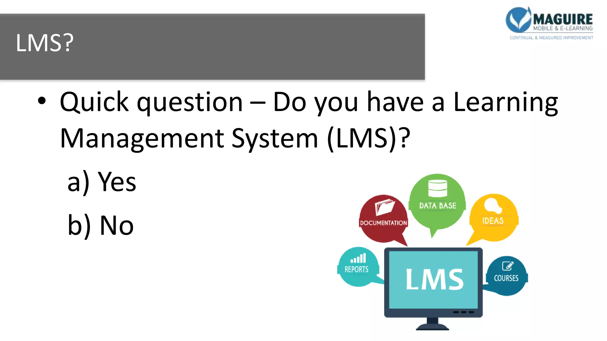 LMS?
• Quick question – Do you have a Learning
Management System (LMS)?
a) Yes
b) No
 