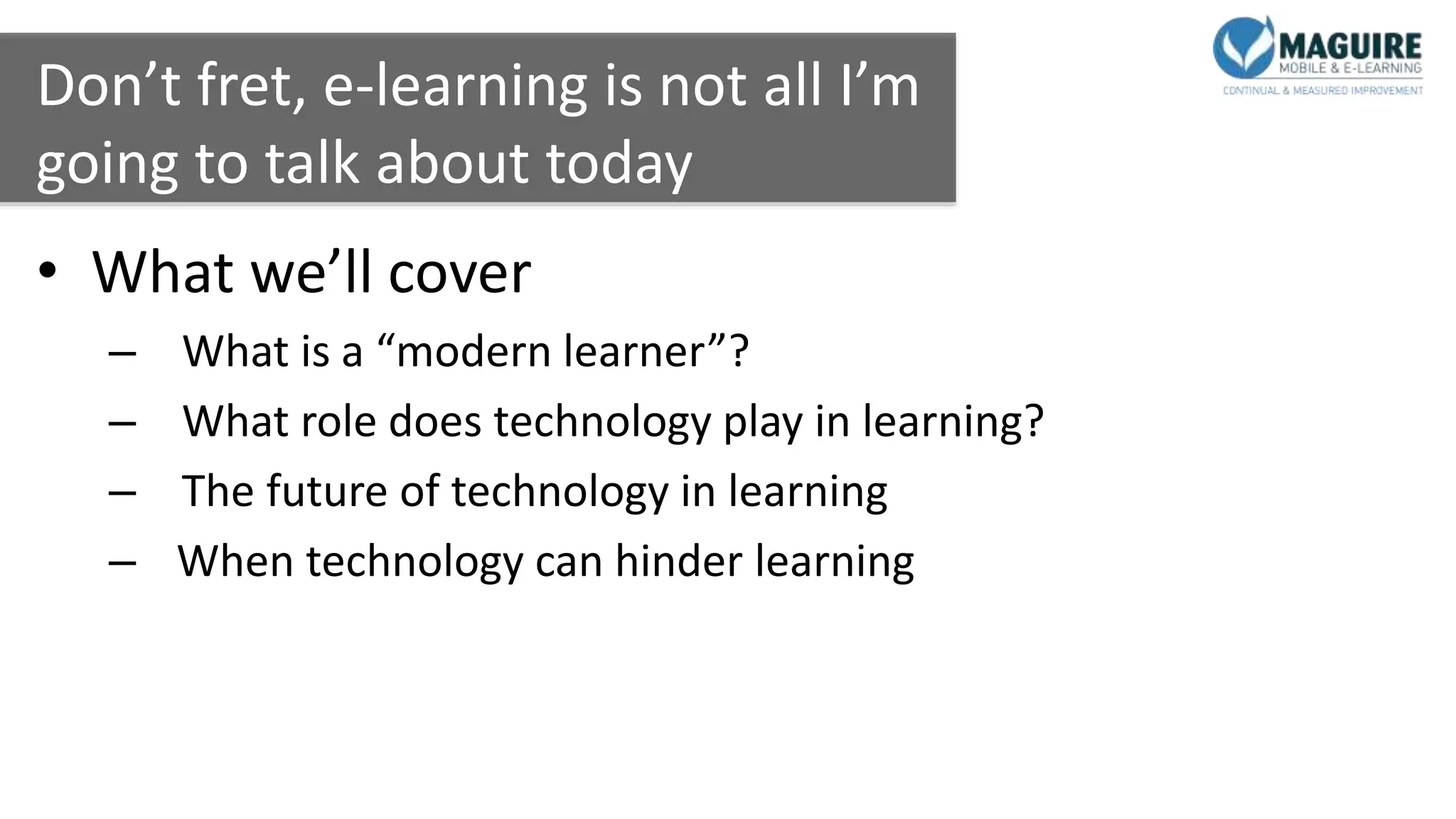 Don’t fret, e-learning is not all I’m
going to talk about today
• What we’ll cover
– What is a “modern learner”?
– What role does technology play in learning?
– The future of technology in learning
– When technology can hinder learning
 