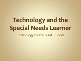 Technology and the Special Needs Learner Technology for the Blind Student 