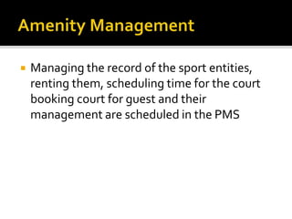  Managing the record of the sport entities,
renting them, scheduling time for the court
booking court for guest and their
management are scheduled in the PMS
 
