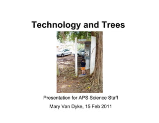 Technology and Trees




  Presentation for APS Science Staff
    Mary Van Dyke, 15 Feb 2011
 