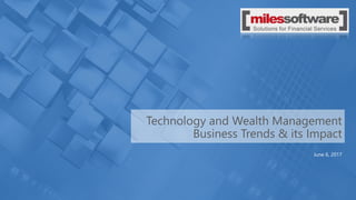 Technology and Wealth Management
Business Trends & its Impact
June 6, 2017
 