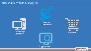 New Digital Wealth Managers?
Telecom
Companies
RetailersTechnology
Companies
Aggregators
 