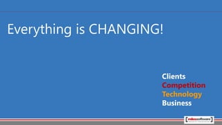 Everything is CHANGING!
Clients
Competition
Technology
Business
 