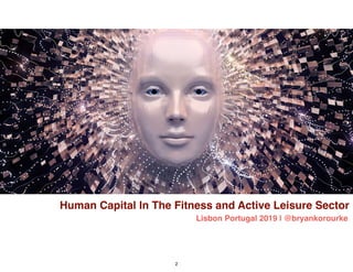 Human Capital In The Fitness and Active Leisure Sector
Lisbon Portugal 2019 | @bryankorourke
2
 