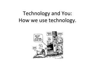 Technology and You: How we use technology. 