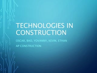 TECHNOLOGIES IN
CONSTRUCTION
OSCAR, BAO, YOVANNY, KEVIN, ETHAN
AP CONSTRUCTION
 