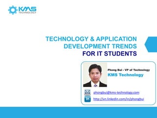 TECHNOLOGY & APPLICATION DEVELOPMENT TRENDS FOR IT STUDENTS 
http://vn.linkedin.com/in/phongbuiphongbui@kms-technology.com...