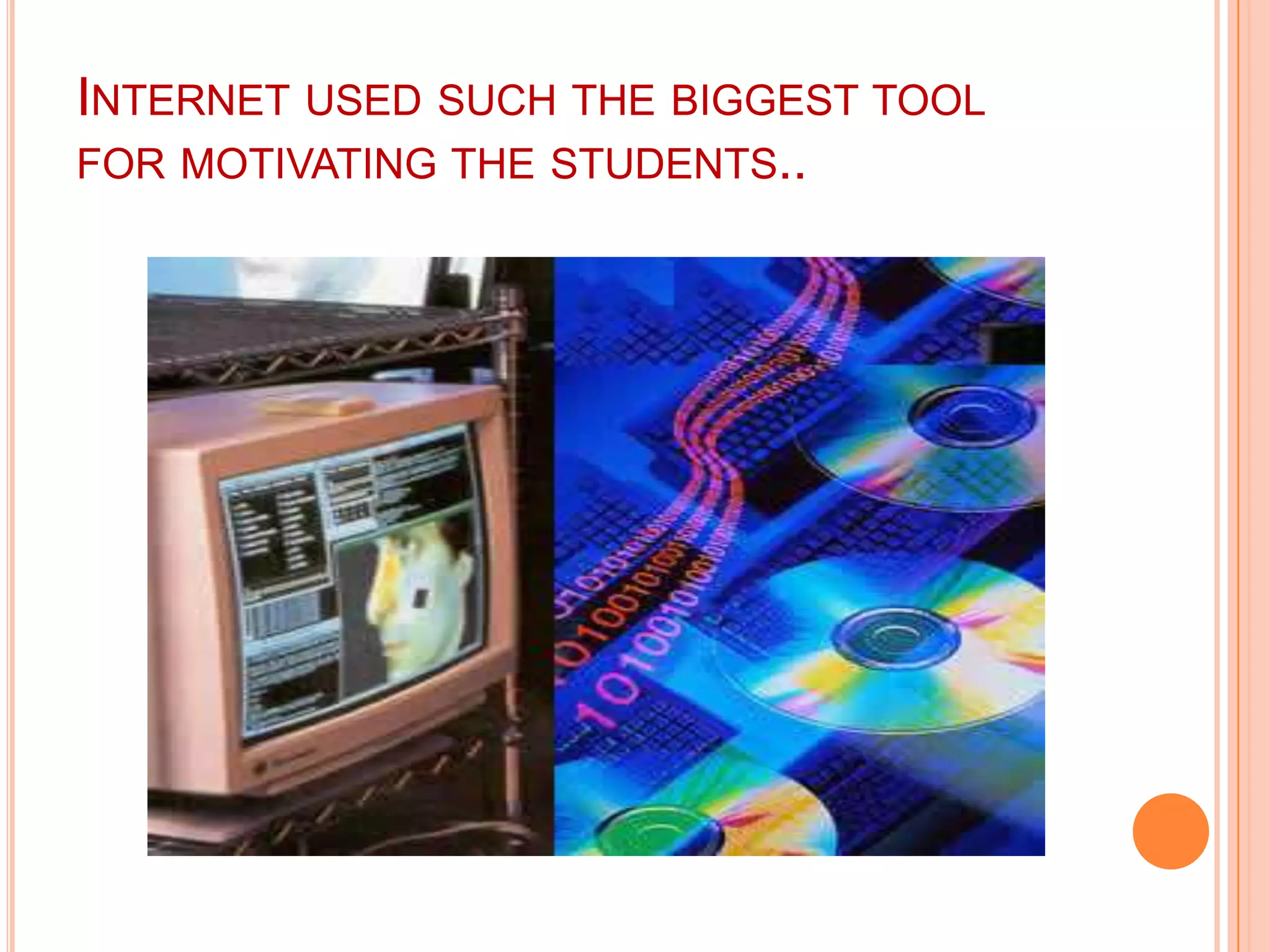 INTERNET USED SUCH THE BIGGEST TOOL
FOR MOTIVATING THE STUDENTS..