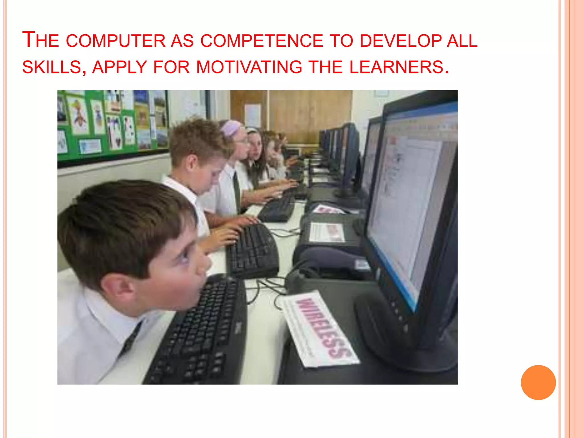 THE COMPUTER AS COMPETENCE TO DEVELOP ALL
SKILLS, APPLY FOR MOTIVATING THE LEARNERS.