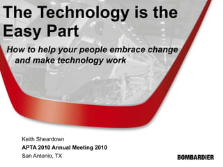 The Technology is the Easy Part     How to help your people embrace change    and make technology work   Keith Sheardown APTA 2010 Annual Meeting 2010   San Antonio, TX 