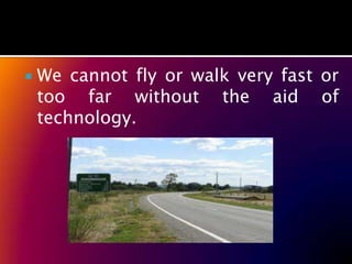    We cannot fly or walk very fast or
    too far without the aid of
    technology.
 