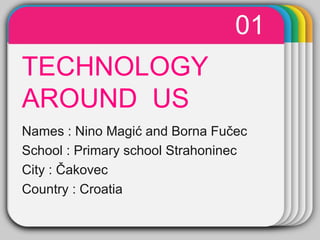 01
     WINTER
TECHNOLOGY     Template
AROUND US
Names : Nino Magić and Borna Fučec
School : Primary school Strahoninec
City : Čakovec
Country : Croatia
 