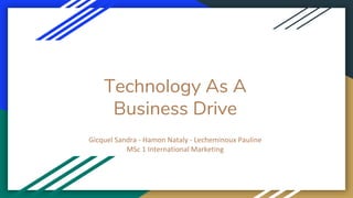 Technology As A
Business Drive
Gicquel Sandra - Hamon Nataly - Lecheminoux Pauline
MSc 1 International Marketing
 