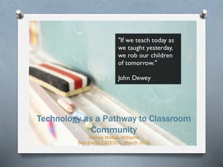 Technology as a Pathway to Classroom
Community
Denise Maduli-Williams
San Diego CATESOL, March 2016
 