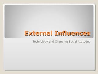 External Influences Technology and Changing Social Attitudes 