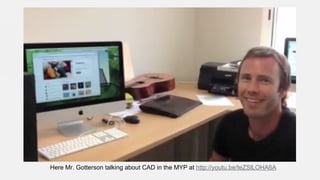 Here Mr. Gotterson talking about CAD in the MYP at http://youtu.be/teZSlLOHA6A

 