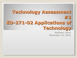 Technology Assessment #2 ED-271-02 Applications of Technology Kathleen Calvo November 23, 2010 