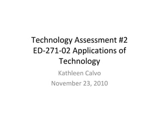Technology Assessment #2 ED-271-02 Applications of Technology Kathleen Calvo November 23, 2010 
