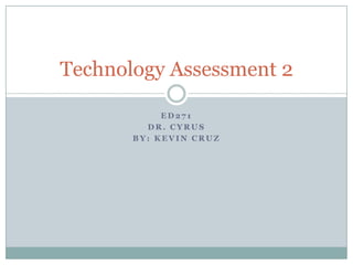 ED271 Dr. cyrus By: kevincruz Technology Assessment 2 