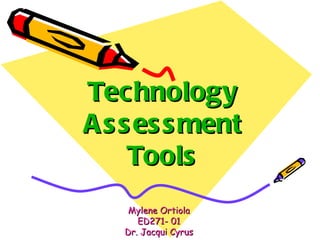 Technology  Assessment  Tools Mylene Ortiola ED271- 01 Dr. Jacqui Cyrus 
