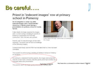 Be careful…..




                                          http://www.bbc.co.uk/news/uk-northern-ireland-17582542
                Technology at tutorials                                                   13
 