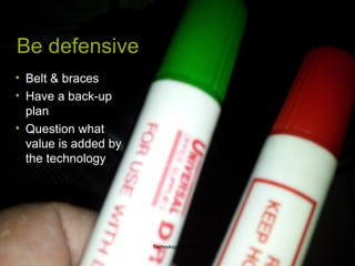 Be defensive
• Belt & braces
• Have a back-up
  plan
• Question what
  value is added by
  the technology




                      Technology at tutorials   20
 