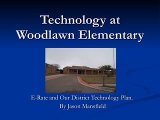 Technology at Woodlawn Elementary E-Rate and Our District Technology Plan.  By Jason Mansfield 