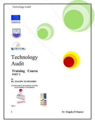 Technology Audit




Technology
Audit
Training Course
PART I

By
Dr. MAGDY ELMESSIRY
KNOWLEDGE TRANSFER CENTER
  ALEXANDRIA UNIVERSITY




2011

1                           Dr. Magdy El Messiry
 