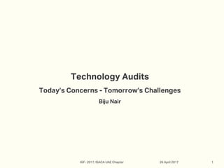Technology Audits
Today’s Concerns - Tomorrow’s Challenges
Biju Nair
26 April 2017 1IGF- 2017, ISACA UAE Chapter
 