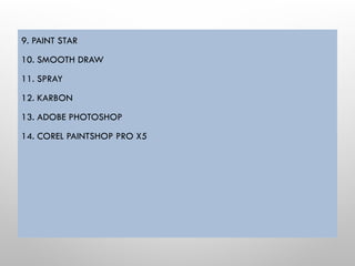 9. PAINT STAR
10. SMOOTH DRAW
11. SPRAY
12. KARBON
13. ADOBE PHOTOSHOP
14. COREL PAINTSHOP PRO X5
 
