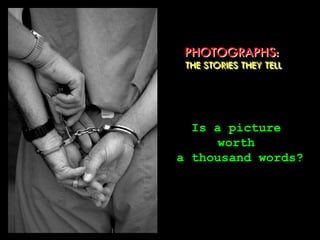 PHOTOGRAPHS:
THE STORIES THEY TELL
Is a picture
worth
a thousand words?
 