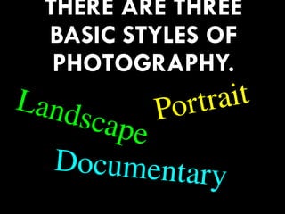 THERE ARE THREE
BASIC STYLES OF
PHOTOGRAPHY.
56
Landscape
Portrait
Documentary
 