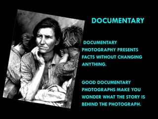 DOCUMENTARY
DOCUMENTARY
PHOTOGRAPHY PRESENTS
FACTS WITHOUT CHANGING
ANYTHING.
GOOD DOCUMENTARY
PHOTOGRAPHS MAKE YOU
WONDER WHAT THE STORY IS
BEHIND THE PHOTOGRAPH. 63
Migrant Mother - Dorthea Lange
 
