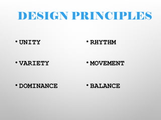 DESIGN PRINCIPLES
• UNITY
• VARIETY
• DOMINANCE
• RHYTHM
• MOVEMENT
• BALANCE
 
