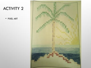 ACTIVITY 2
• PIXEL ART
 
