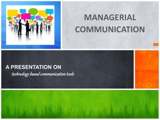 MANAGERIAL
COMMUNICATION
A PRESENTATION ON
technologybasedcommunicationtools
 