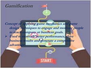 Gamification
Concept of applying game mechanics and game
design techniques to engage and motivate people
to reach company or business goals.
 Used to motivate better performance, drive
business results and generate a competitive
advantage.
 
