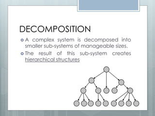 DECOMPOSITION
A   complex system is decomposed into
  smaller sub-systems of manageable sizes.
 The result of this sub-system creates
  hierarchical structures
 