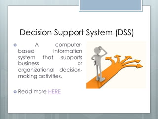Decision Support System (DSS)
         A        computer-
    based         information
    system that supports
    business               or
    organizational decision-
    making activities.

 Read   more HERE
 
