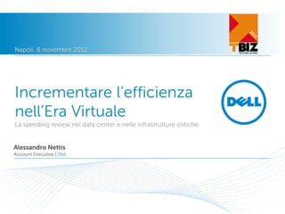 Napoli, 8 novembre 2012




Incrementare l’efficienza
nell’Era Virtuale
La spending review nel data center e nelle infrastrutture critiche


Alessandro Nettis
Account Executive | Dell
 