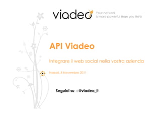 Your network
                          is more powerful than you think




API Viadeo
Integrare il web social nella vostra azienda

Napoli, 8 Novembre 2011




    Seguici su : @viadeo_it
 