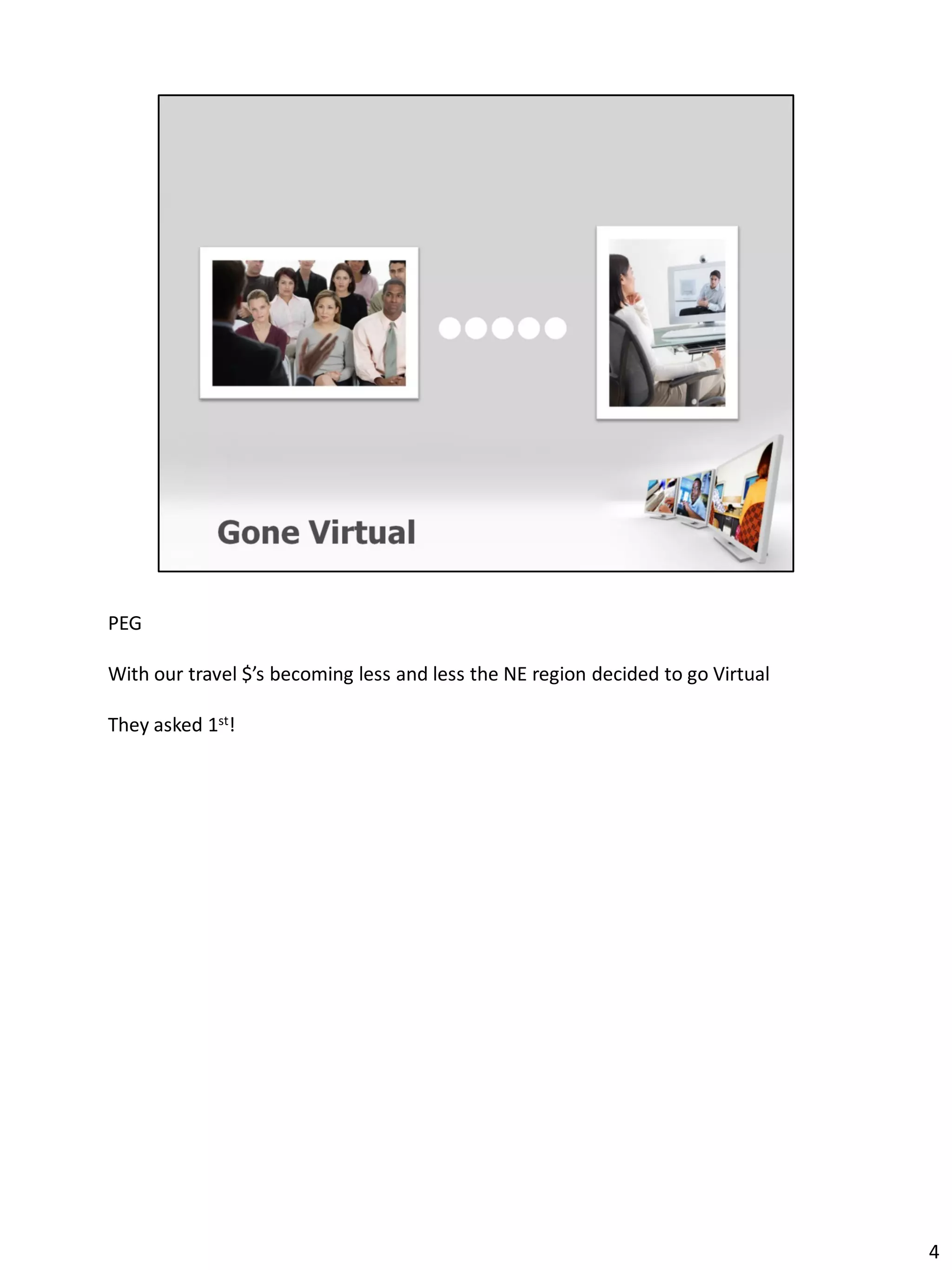 PEG

With our travel $’s becoming less and less the NE region decided to go Virtual

They asked 1st!




                                                                                 4
 