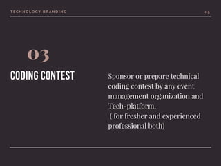 T E C H N O L O G Y B R A N D I N G
03
coding contest  
0 5
Sponsor or prepare technical
coding contest by any event
management organization and
Tech-platform.
 ( for fresher and experienced
professional both)
 