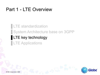 Part 1 - LTE Overview
▐ LTE standardization
▐ System Architecture base on 3GPP
▐ LTE key technology
▐ LTE Applications
© NEC Corporation 2009
 