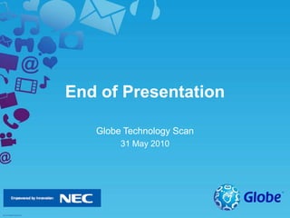 End of Presentation
Globe Technology Scan
31 May 2010
 