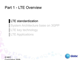 Part 1 - LTE Overview
▐ LTE standardization
▐ System Architecture base on 3GPP
▐ LTE key technology
▐ LTE Applications
© NEC
 