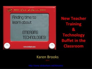New Teacher
                                 Training
                                    &
                                Technology
                               Buffet in the
                                Classroom

       Karen Brooks
                3/6/12



http://www.slideshare.net/kbrooks
 